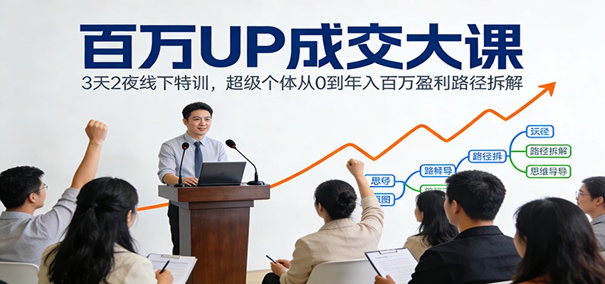 百万UP成交大课：3天2夜线下特训，超级个体从0到年入百万盈利路径拆解-瀚宇网创