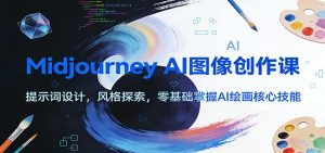 Midjourney AI图像创作课：提示词设计，风格探索，零基础掌握AI绘画核心技能-瀚宇网创