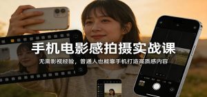 手机电影感拍摄实战课：无需影视经验，普通人也能靠手机打造高质感内容-瀚宇网创