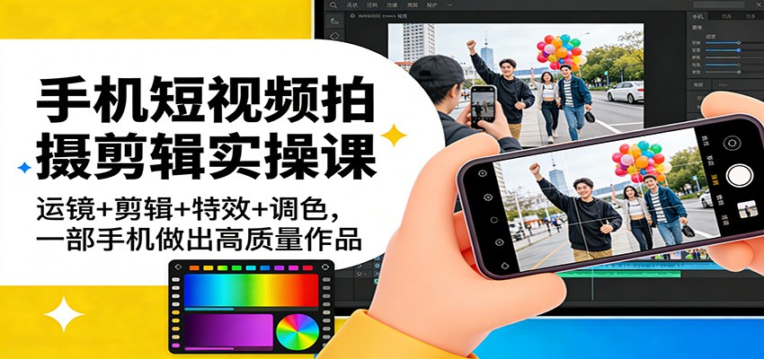 图片[1]-手机短视频拍摄剪辑实操课：运镜+剪辑+特效+调色，一部手机做出高质量作品-瀚宇网创