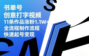书单号创意打字视频，11条作品涨粉1.1W+，全流程制作流程，快速起号变现-瀚宇网创