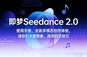 即梦Seedance 2.0使用手册，全新多模态创作体验，请你们大胆想象，其余的交给它-瀚宇网创