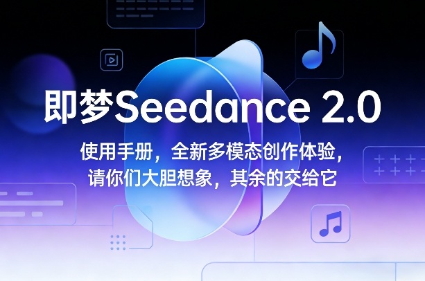 即梦Seedance 2.0使用手册，全新多模态创作体验，请你们大胆想象，其余的交给它-瀚宇网创