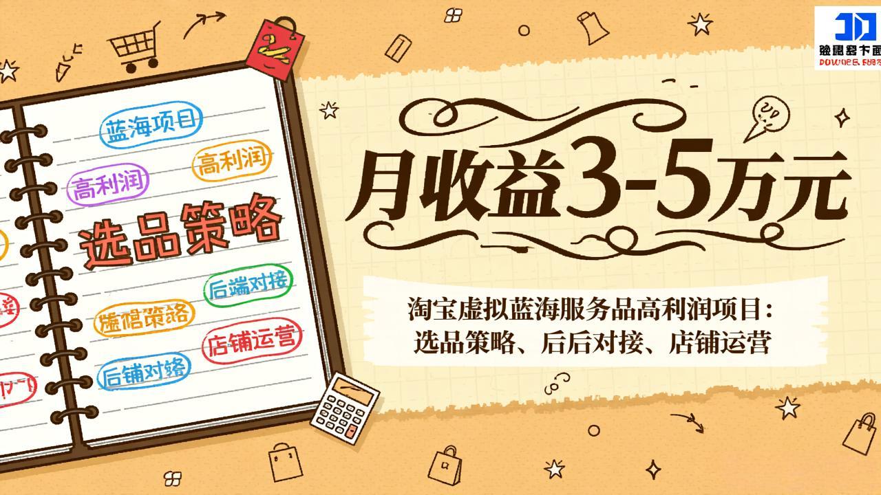 淘宝虚拟蓝海服务品高利润项目：选品策略、后端对接、店铺运营，月收益可达3-5万元-瀚宇网创