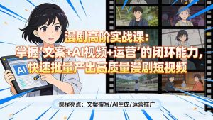 漫剧高阶实战课：掌握“文案+AI视频+运营”的闭环能力，快速批量产出高质量漫剧短视频-瀚宇网创