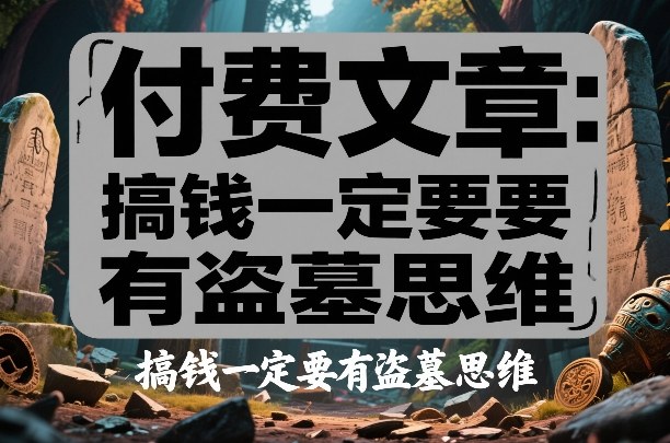 付费文章：搞钱一定要有盗墓思维-瀚宇网创