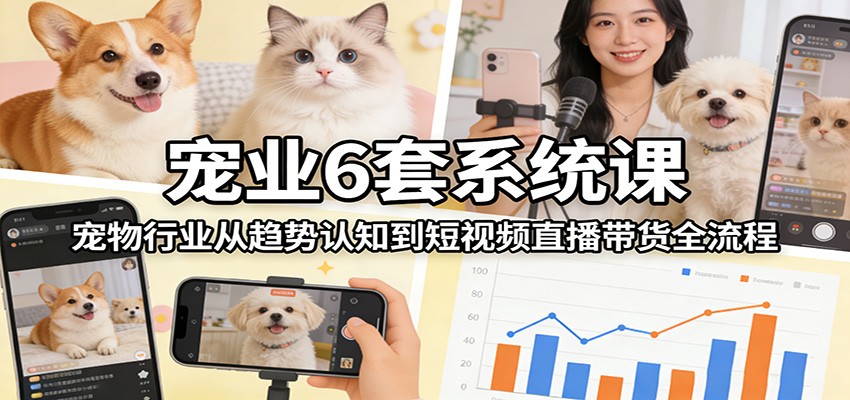 图片[1]-宠业6套系统课：宠物行业从趋势认知到短视频直播带货全流程-瀚宇网创