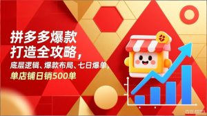 拼多多爆款打造全攻略，底层逻辑、爆款布局、七日爆单，单店铺日销500单-瀚宇网创