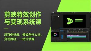 剪映特效创作与变现系统课，超百例详解、模板创作心法、变现路径，一站式掌握-瀚宇网创