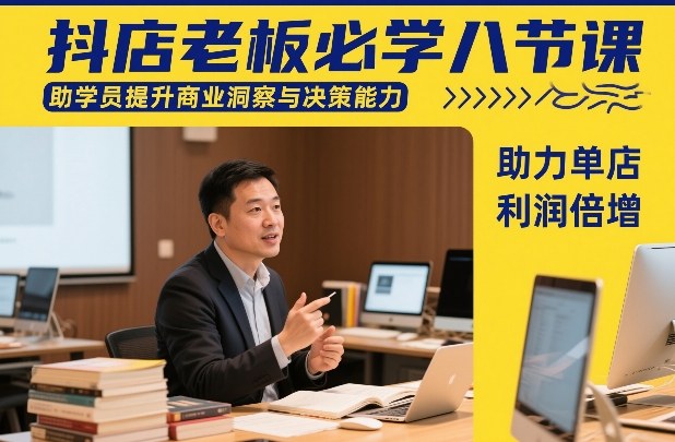 抖店老板必学八节课，助学员提升商业洞察与决策能力，助力单店利润倍增-瀚宇网创
