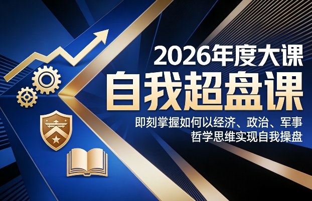 2026年度大课《自我超盘课》，即刻掌握如何以经济、政治、军事、哲学思维实现自我操盘-瀚宇网创