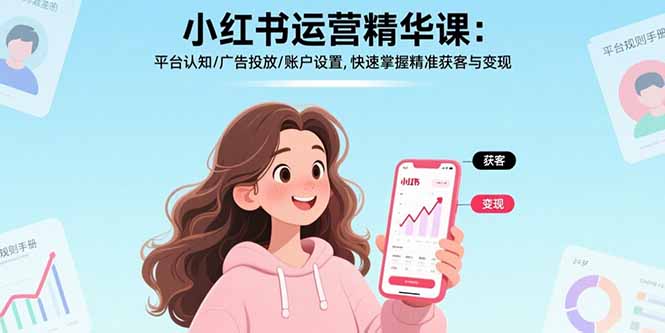 小红书运营精华课-更新：平台认知/广告投放/账户设置,快速掌握精准获客与变现-瀚宇网创