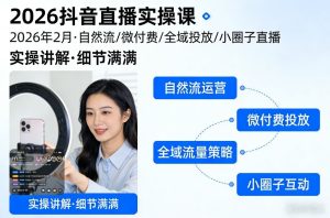 2026抖音直播实操课2026年2月，自然流、微付费、全域投放、小圈子直播，实操讲解，细节满满-瀚宇网创