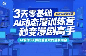 3天零基础AI动态漫训练营，秒变漫剧高手，AI帮你3天做出能变现的漫剧内容-瀚宇网创