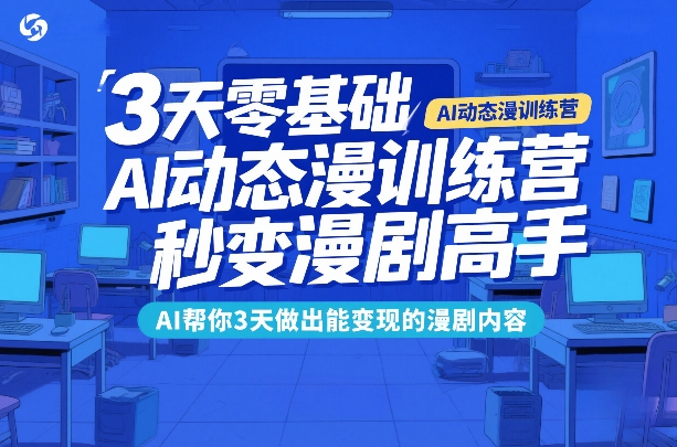 3天零基础AI动态漫训练营，秒变漫剧高手，AI帮你3天做出能变现的漫剧内容-瀚宇网创