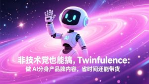 非技术党也能搞!Twinfluence:做 AI 分身产品牌内容,省时间还能带货-瀚宇网创