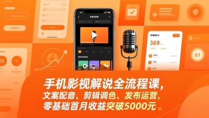 手机影视解说全流程课，文案配音、剪辑调色、发布运营，零基础首月收益突破5000元-瀚宇网创