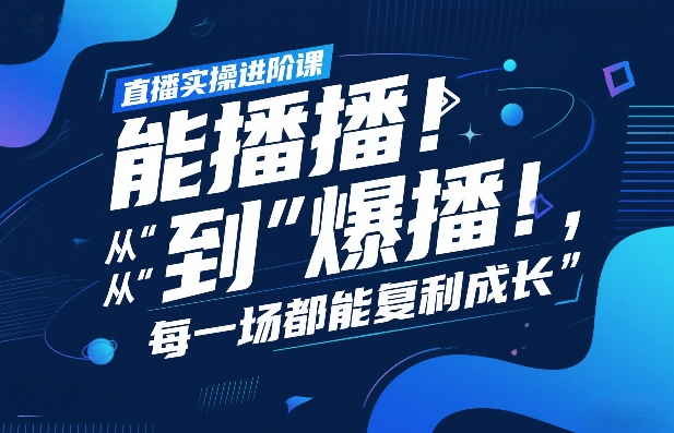 直播实操进阶课，直播经验复盘：从“能播”到“爆播”，每一场都能复利成长-瀚宇网创