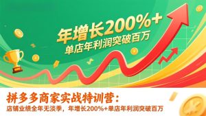 拼多多商家实战特训营：店铺业绩全年无淡季，年增长200%+单店年利润突破百万(26年更新-瀚宇网创
