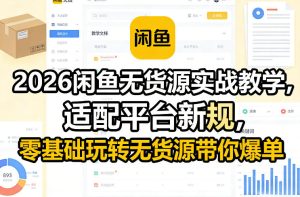 2026闲鱼无货源实战教学,适配平台新规,零基础玩转无货源带你爆单-瀚宇网创
