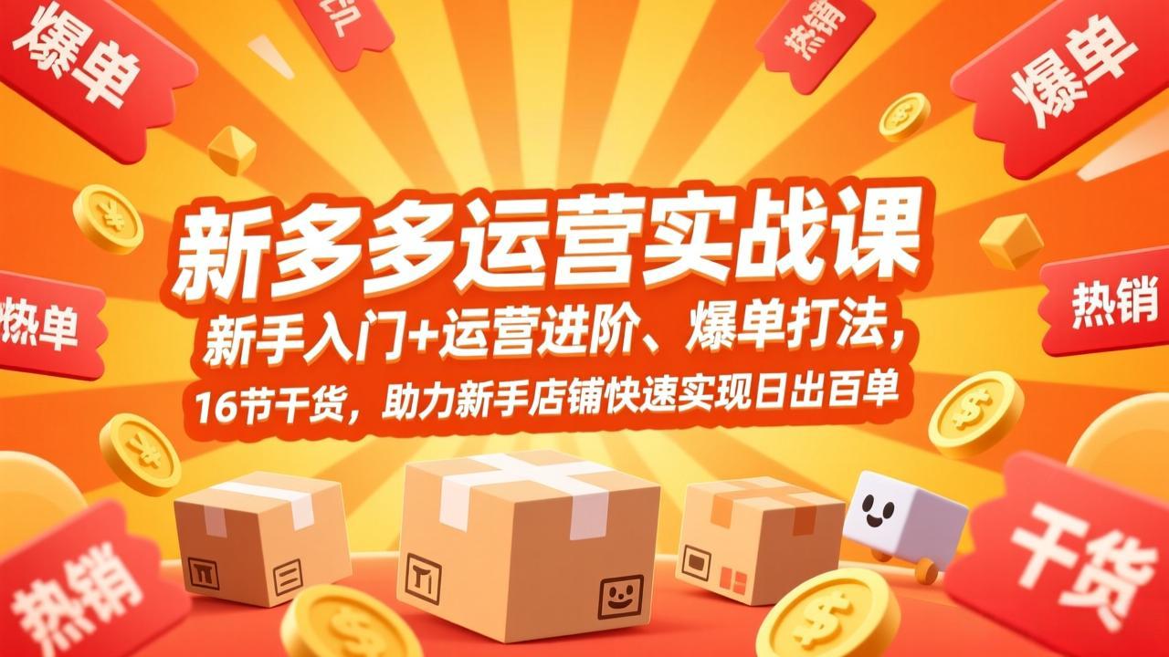 拼多多运营实战课，新手入门+运营进阶、爆单打法，16节干货，助力新手店铺快速实现日出百单-瀚宇网创