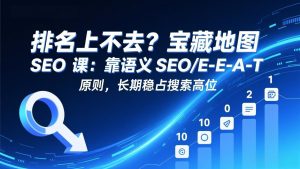 排名上不去？宝藏地图 SEO 课：靠语义 SEO+E-E-A-T 原则，长期稳占搜索高位-瀚宇网创