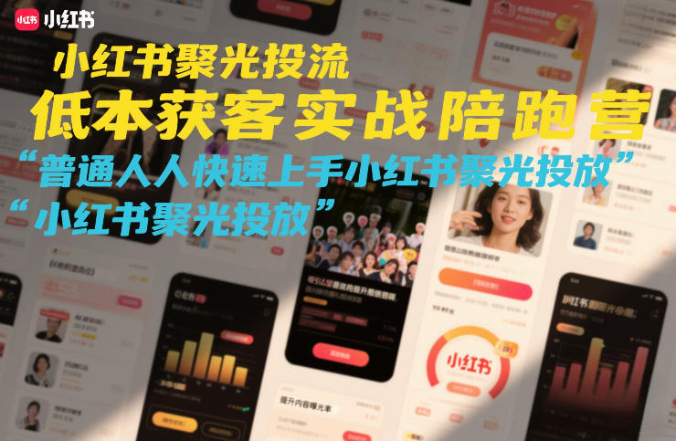 小红书聚光投流低成本获客实战陪跑营，普通人快速上手小红书聚光投放-瀚宇网创
