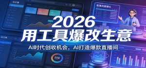 2026用工具爆改生意，AI时代创收机会，AI打造爆款直播间-瀚宇网创
