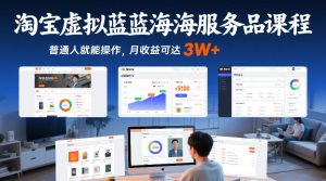 淘宝虚拟蓝海服务品课程，普通人就能操作，月收益可达3W+-瀚宇网创