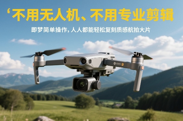 不用无人机、不用专业剪辑，即梦简单操作，人人都能轻松复刻质感航拍大片-瀚宇网创