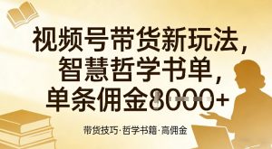 视频号带货新玩法，智慧哲学书单，单条佣金1k+-瀚宇网创