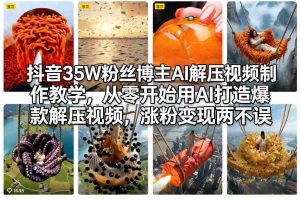 抖音35W粉丝博主AI解压视频制作教学，从零开始用AI打造爆款解压视频，涨粉变现两不误-瀚宇网创