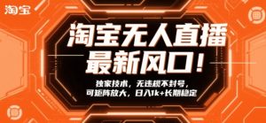 淘宝无人直播最新风口！独家技术，无违规不封号，可矩阵放大，日入1k+长期稳定【揭秘】-瀚宇网创