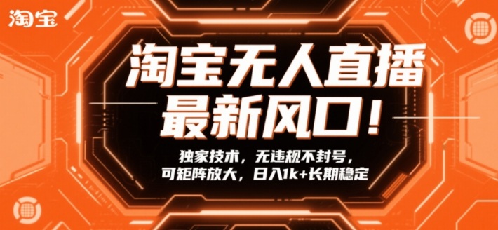 淘宝无人直播最新风口！独家技术，无违规不封号，可矩阵放大，日入1k+长期稳定【揭秘】-瀚宇网创