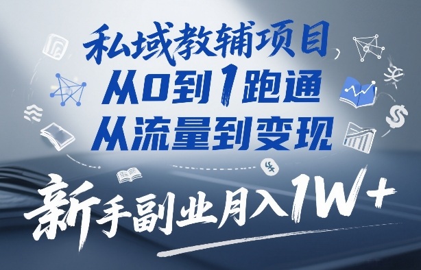 私域教辅项目，从0到1跑通，从流量到变现，新手副业月入1W+-瀚宇网创
