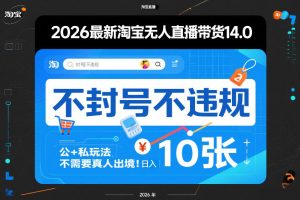 2026最新淘宝无人直播带货14.0,不封号不违规,公+私玩法,不需要真人出境,日入10张【揭秘】-瀚宇网创