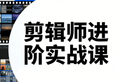 剪辑师进阶实战课(更新23年-25年)-瀚宇网创