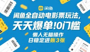 闲鱼全自动电影票玩法，天天爆单，0门槛，懒人无脑操作，日稳定进账3张+【揭秘】-瀚宇网创