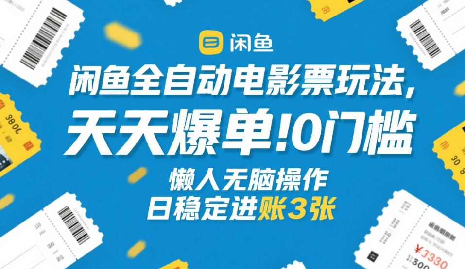 闲鱼全自动电影票玩法,天天爆单,0门槛,懒人无脑操作,日稳定进账3张+【揭秘】-瀚宇网创