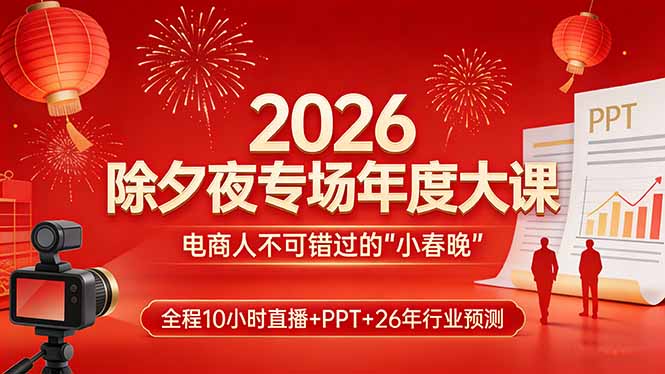 2026除夕夜专场年度大课，全程10小时直播+PPT+26年行业预测，是电商人不可错过的“小春晚”-瀚宇网创
