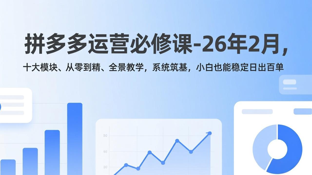 拼多多运营必修课-26年2月，十大模块、从零到精、全景教学，系统筑基，小白也能稳定日出百单-瀚宇网创