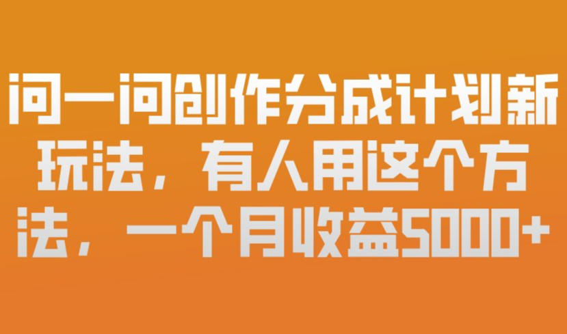 问一问创作分成计划新玩法,有人用这个方法,一个月收益5k,新手友好,有微信就能做【揭秘】-瀚宇网创