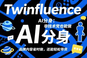 Twinfluence AI分身：非技术党也能做，品牌内容省时做，还能轻松带货-瀚宇网创