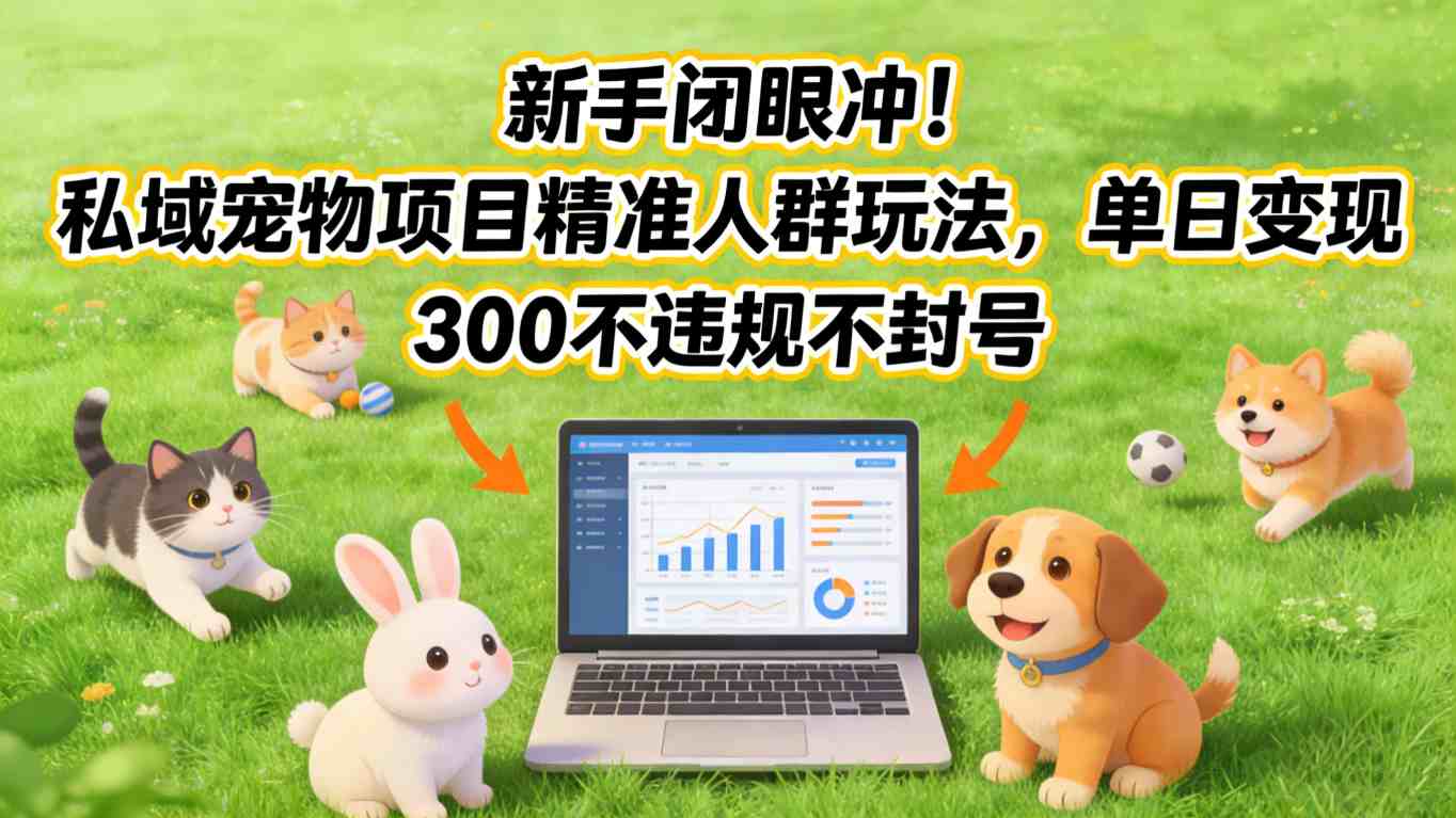 新手闭眼冲！私域宠物项目精准人群玩法，单日变现3张不违规不封号-瀚宇网创