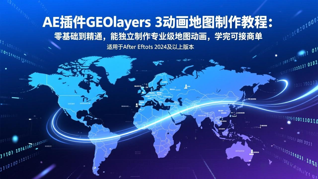 AE插件GEOlayers 3动画地图制作教程：零基础到精通，能独立制作专业级地图动画，学完可接商单-瀚宇网创
