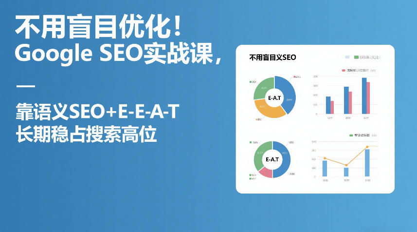 不用盲目优化！Google SEO实战课，靠语义SEO+E-E-A-T，长期稳占搜索高位-瀚宇网创