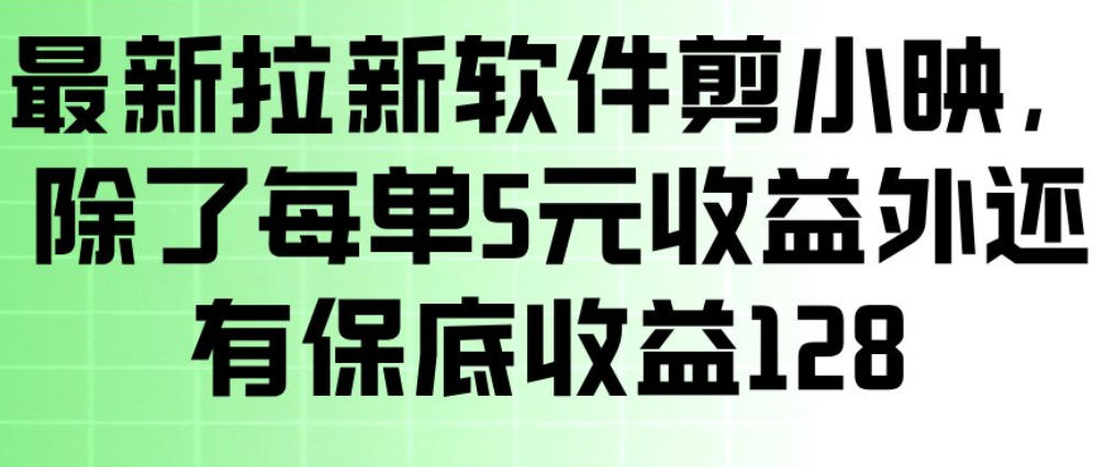 最新拉新软件剪小映，除了每单5米收益外还有保底收益128，一部手机轻松賺钱-瀚宇网创
