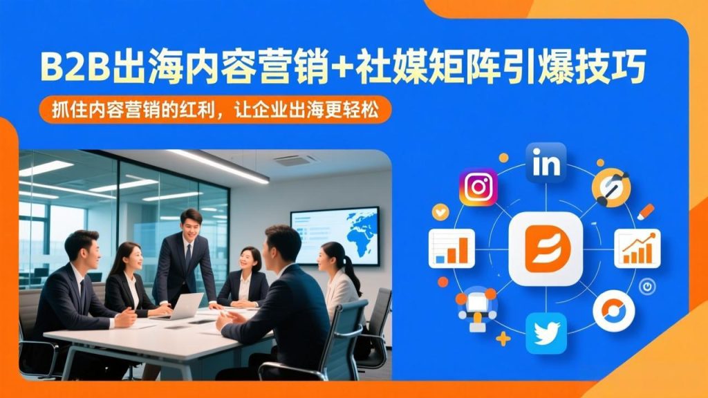 B2B出海内容营销+社媒矩阵引爆技巧：抓住内容营销的红利，让企业出海更轻松-瀚宇网创