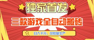 三款游戏全自动搬砖，日入千元，可批量生产，小白也能做！-瀚宇网创