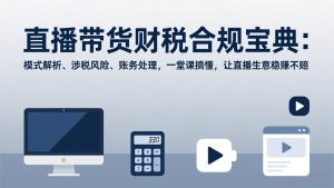 直播带货财税合规宝典：模式解析、涉税风险、账务处理，一堂课搞懂，让直播生意稳赚不赔-瀚宇网创